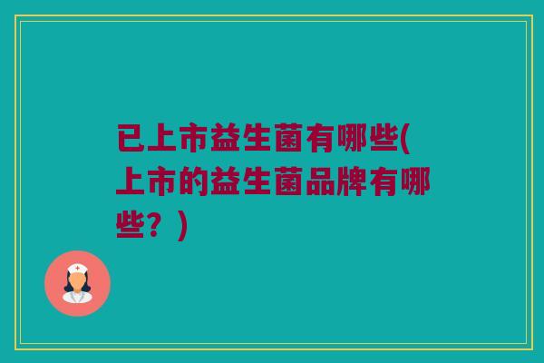 已上市益生菌有哪些(上市的益生菌品牌有哪些？)