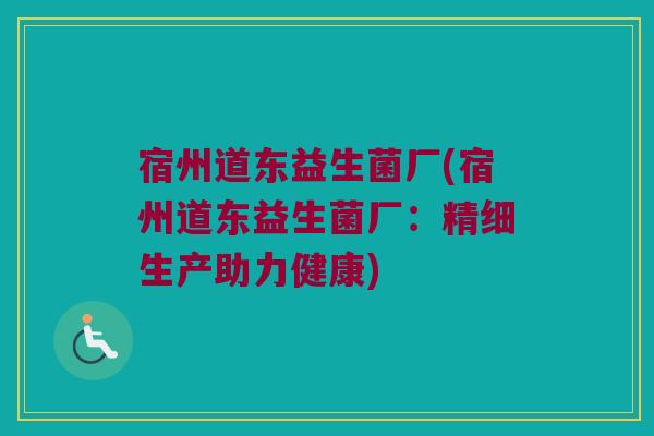 宿州道东益生菌厂(宿州道东益生菌厂：精细生产助力健康)