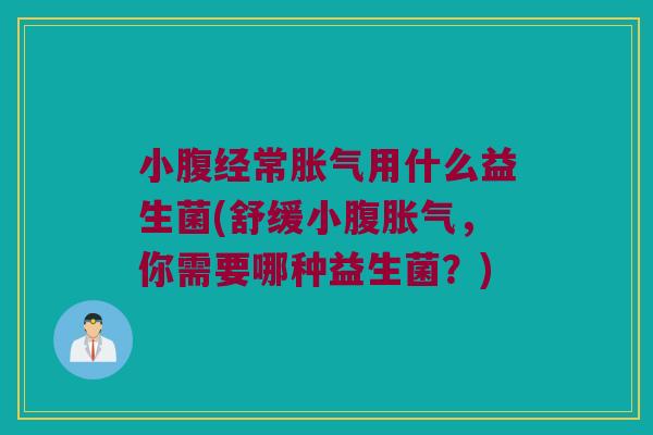 小腹经常胀气用什么益生菌(舒缓小腹胀气，你需要哪种益生菌？)