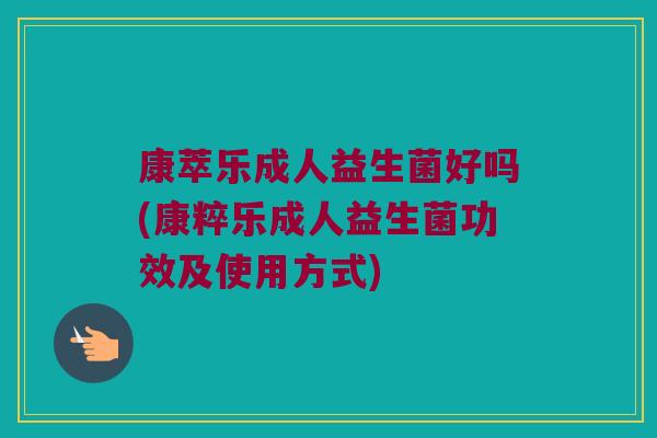 康萃乐成人益生菌好吗(康粹乐成人益生菌功效及使用方式) 康萃乐成人益生菌好吗(康粹乐成人益生菌功效及使用方式)