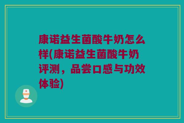 康诺益生菌酸牛奶怎么样(康诺益生菌酸牛奶评测,品尝口感与功效体验) 康诺益生菌酸牛奶怎么样(康诺益生菌酸牛奶评测,品尝口感与功效体验)