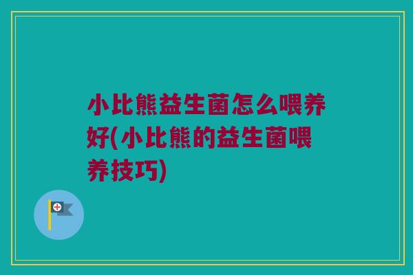 小比熊益生菌怎么喂养好(小比熊的益生菌喂养技巧) 小比熊益生菌怎么喂养好(小比熊的益生菌喂养技巧)