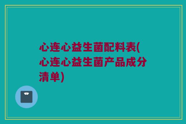 心连心益生菌配料表(心连心益生菌产品成分清单)