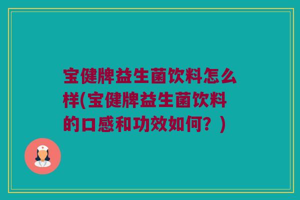 宝健牌益生菌饮料怎么样(宝健牌益生菌饮料的口感和功效如何?) 宝健牌益生菌饮料怎么样(宝健牌益生菌饮料的口感和功效如何?)