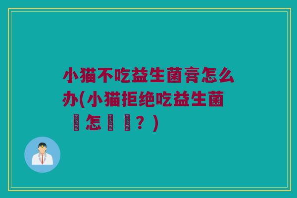 小猫不吃益生菌膏怎么办(小猫拒绝吃益生菌 該怎麼辦？)