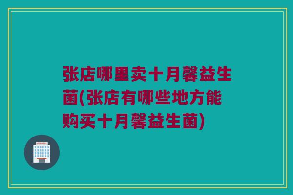 张店哪里卖十月馨益生菌(张店有哪些地方能购买十月馨益生菌)
