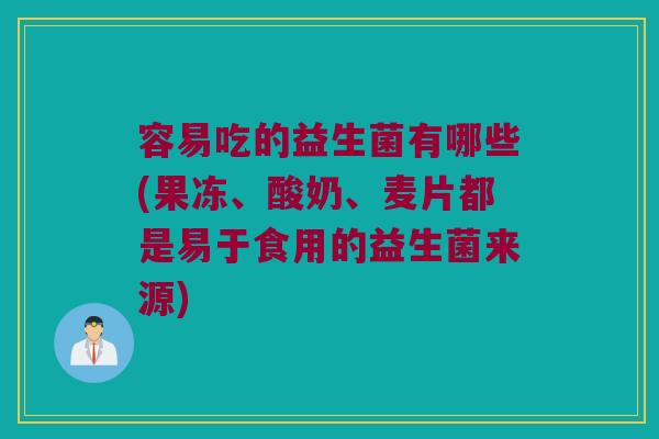容易吃的益生菌有哪些(果冻、酸奶、麦片都是易于食用的益生菌来源)