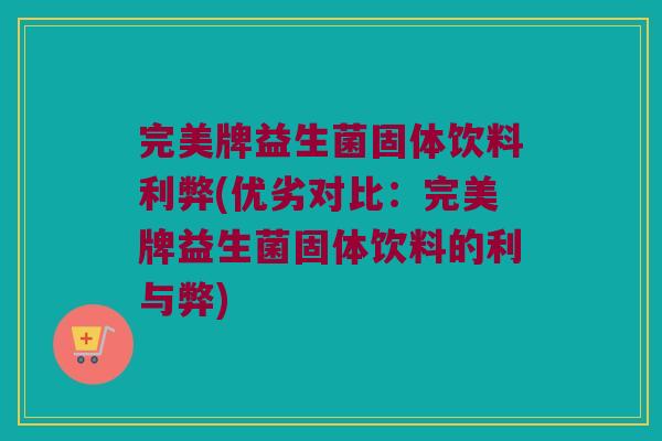 完美牌益生菌固体饮料利弊(优劣对比：完美牌益生菌固体饮料的利与弊)