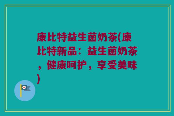 康比特益生菌奶茶(康比特新品:益生菌奶茶,健康呵护,享受美味) 康比特益生菌奶茶(康比特新品:益生菌奶茶,健康呵护,享受美味)