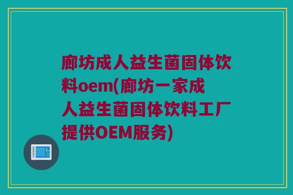 廊坊成人益生菌固体饮料oem(廊坊一家成人益生菌固体饮料工厂提供OEM服务)