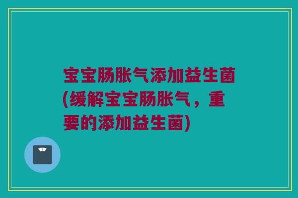宝宝肠添加益生菌(缓解宝宝肠,重要的添加益生菌) 宝宝肠添加益生菌(缓解宝宝肠,重要的添加益生菌)