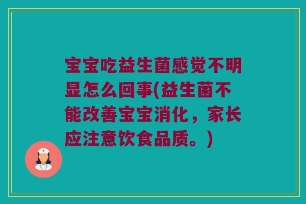 宝宝吃益生菌感觉不明显怎么回事(益生菌不能改善宝宝消化,家长应注意饮食品质。) 宝宝吃益生菌感觉不明显怎么回事(益生菌不能改善宝宝消化,家长应注意饮食品质。)