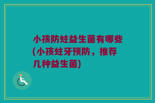 小孩防蛀益生菌有哪些(小孩蛀牙,推荐几种益生菌) 小孩防蛀益生菌有哪些(小孩蛀牙,推荐几种益生菌)