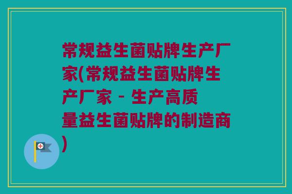 常规益生菌贴牌生产厂家(常规益生菌贴牌生产厂家 - 生产高质量益生菌贴牌的制造商) 常规益生菌贴牌生产厂家(常规益生菌贴牌生产厂家 - 生产高质量益生菌贴牌的制造商)