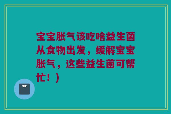 宝宝胀气该吃啥益生菌从食物出发，缓解宝宝胀气，这些益生菌可帮忙！)