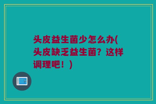 头皮益生菌少怎么办(头皮缺乏益生菌？这样调理吧！)
