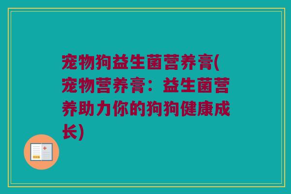 宠物狗益生菌营养膏(宠物营养膏：益生菌营养助力你的狗狗健康成长)