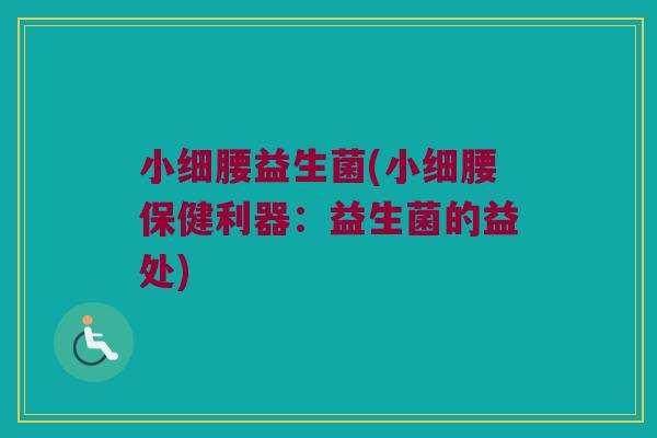 小细腰益生菌(小细腰保健利器:益生菌的益处) 小细腰益生菌(小细腰保健利器:益生菌的益处)