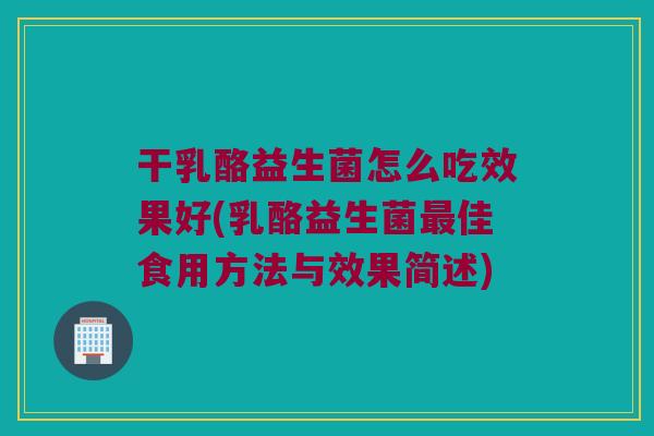 干乳酪益生菌怎么吃效果好(乳酪益生菌佳食用方法与效果简述) 干乳酪益生菌怎么吃效果好(乳酪益生菌佳食用方法与效果简述)
