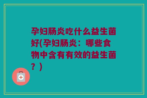 孕妇吃什么益生菌好(孕妇:哪些食物中含有有效的益生菌?) 孕妇吃什么益生菌好(孕妇:哪些食物中含有有效的益生菌?)