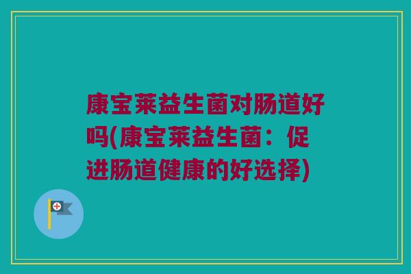 康宝莱益生菌对肠道好吗(康宝莱益生菌：促进肠道健康的好选择)