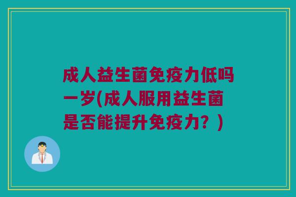 成人益生菌免疫力低吗一岁(成人服用益生菌是否能提升免疫力？)