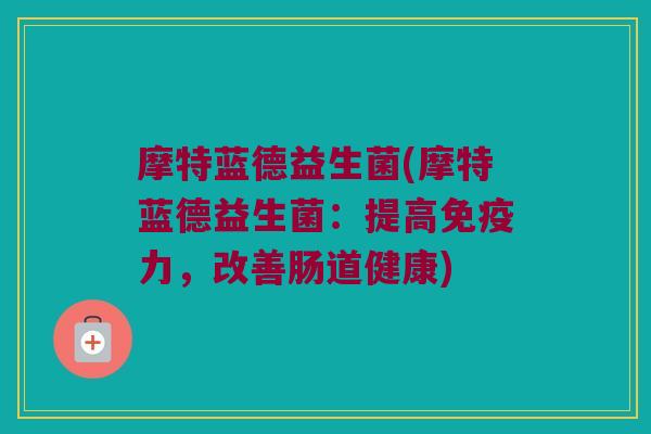 摩特蓝德益生菌(摩特蓝德益生菌：提高免疫力，改善肠道健康)