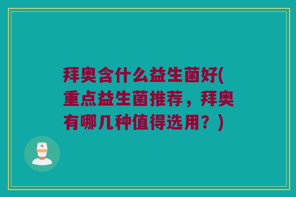 拜奥含什么益生菌好(重点益生菌推荐，拜奥有哪几种值得选用？)
