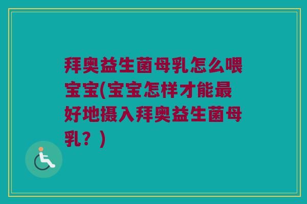 拜奥益生菌母乳怎么喂宝宝(宝宝怎样才能最好地摄入拜奥益生菌母乳？)