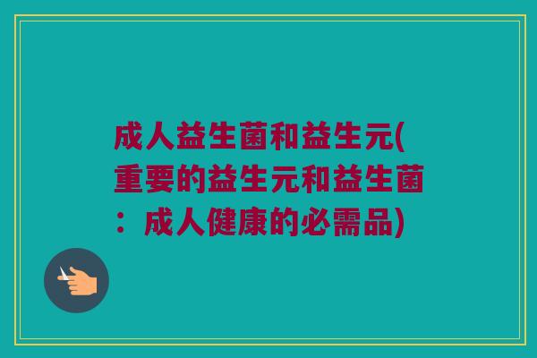 成人益生菌和益生元(重要的益生元和益生菌：成人健康的必需品)
