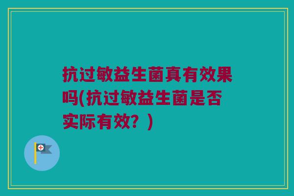 抗过敏益生菌真有效果吗(抗过敏益生菌是否实际有效？)