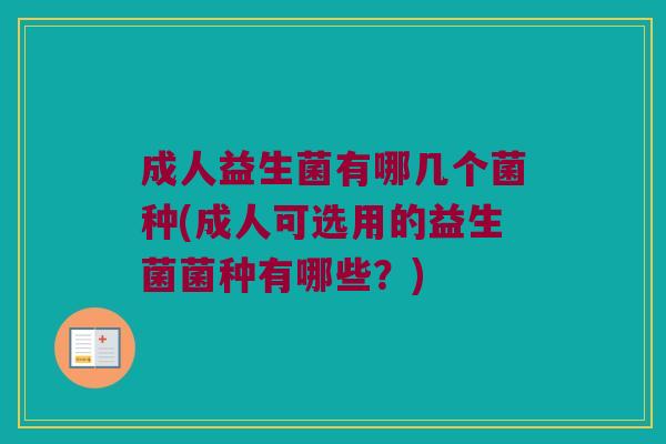 成人益生菌有哪几个菌种(成人可选用的益生菌菌种有哪些？)