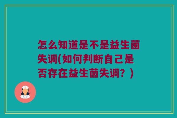 怎么知道是不是益生菌失调(如何判断自己是否存在益生菌失调？)
