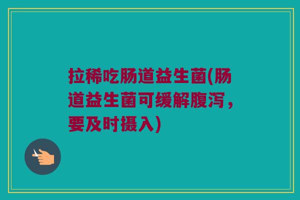 拉稀吃肠道益生菌(肠道益生菌可缓解腹泻，要及时摄入)