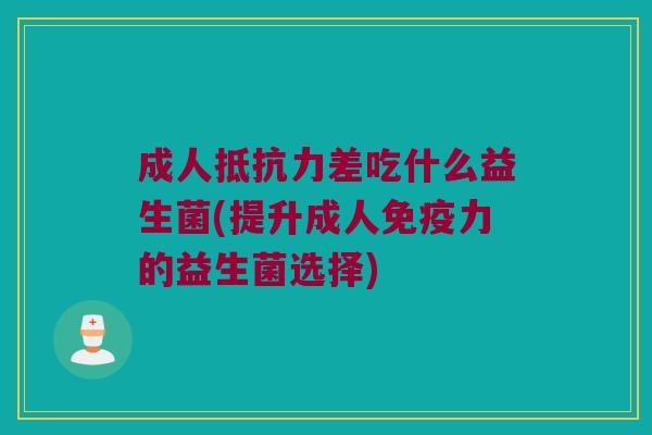 成人抵抗力差吃什么益生菌(提升成人免疫力的益生菌选择)