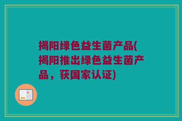 揭阳绿色益生菌产品(揭阳推出绿色益生菌产品，获国家认证)