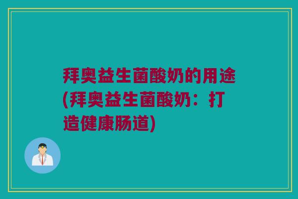 拜奥益生菌酸奶的用途(拜奥益生菌酸奶：打造健康肠道)