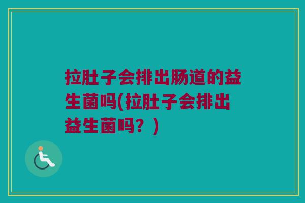 拉肚子会排出肠道的益生菌吗(拉肚子会排出益生菌吗？)