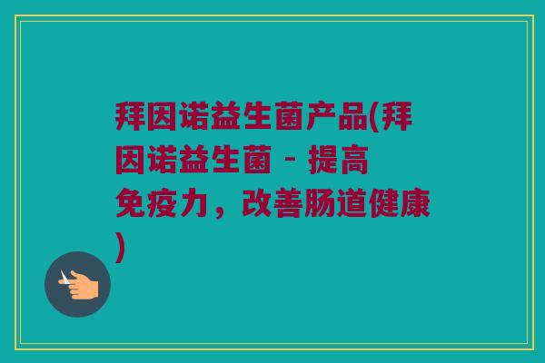 拜因诺益生菌产品(拜因诺益生菌 - 提高力,改善肠道健康) 拜因诺益生菌产品(拜因诺益生菌 - 提高力,改善肠道健康)