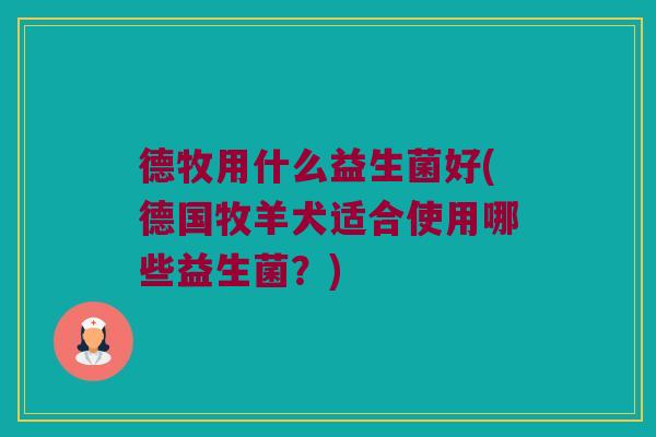 德牧用什么益生菌好(德国牧羊犬适合使用哪些益生菌？)