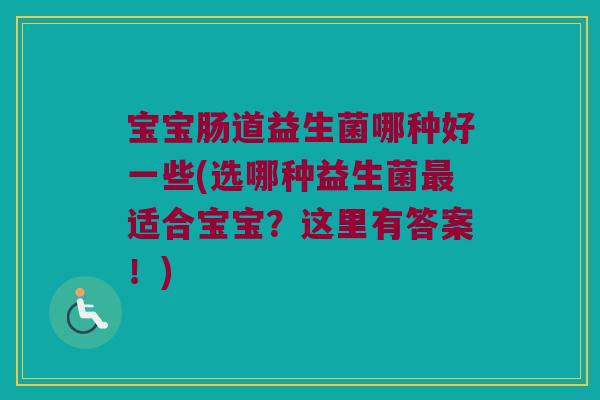 宝宝肠道益生菌哪种好一些(选哪种益生菌最适合宝宝？这里有答案！)