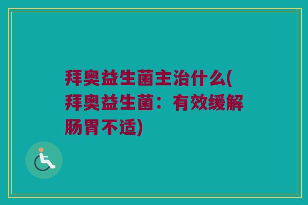 拜奥益生菌主治什么(拜奥益生菌：有效缓解肠胃不适)