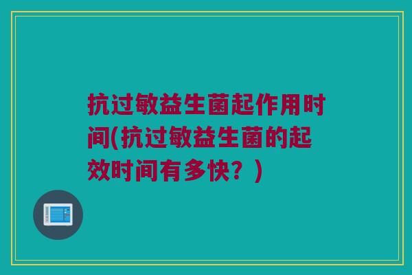 抗过敏益生菌起作用时间(抗过敏益生菌的起效时间有多快？)