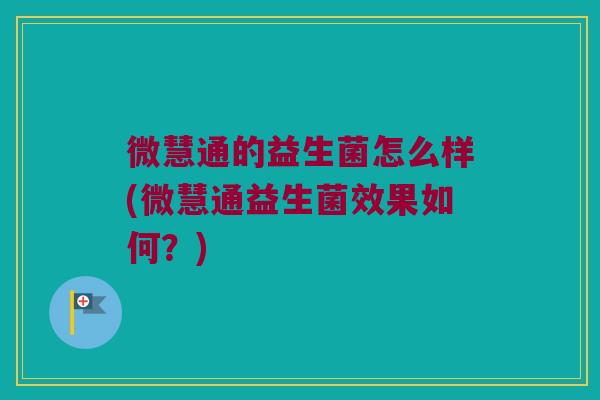 微慧通的益生菌怎么样(微慧通益生菌效果如何？)