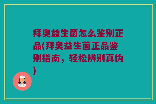 拜奥益生菌怎么鉴别正品(拜奥益生菌正品鉴别指南,轻松辨别真伪) 拜奥益生菌怎么鉴别正品(拜奥益生菌正品鉴别指南,轻松辨别真伪)