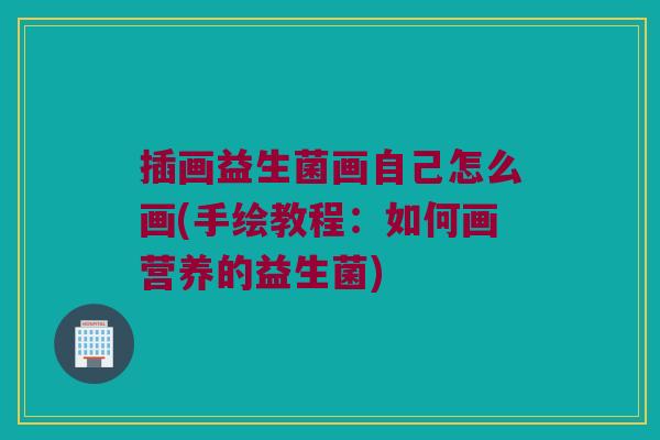 插画益生菌画自己怎么画(手绘教程：如何画营养的益生菌)
