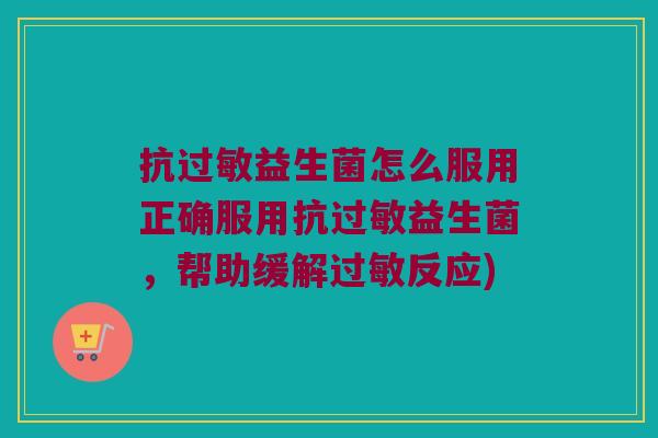 抗过敏益生菌怎么服用正确服用抗过敏益生菌，帮助缓解过敏反应)