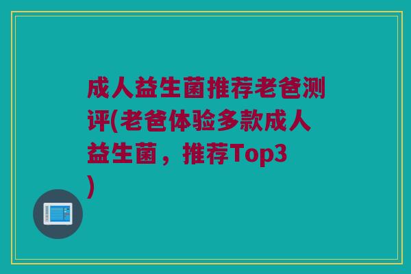 成人益生菌推荐老爸测评(老爸体验多款成人益生菌,推荐Top3) 成人益生菌推荐老爸测评(老爸体验多款成人益生菌,推荐Top3)