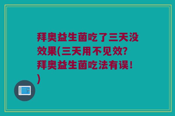 拜奥益生菌吃了三天没效果(三天用不见效?拜奥益生菌吃法有误!) 拜奥益生菌吃了三天没效果(三天用不见效?拜奥益生菌吃法有误!)