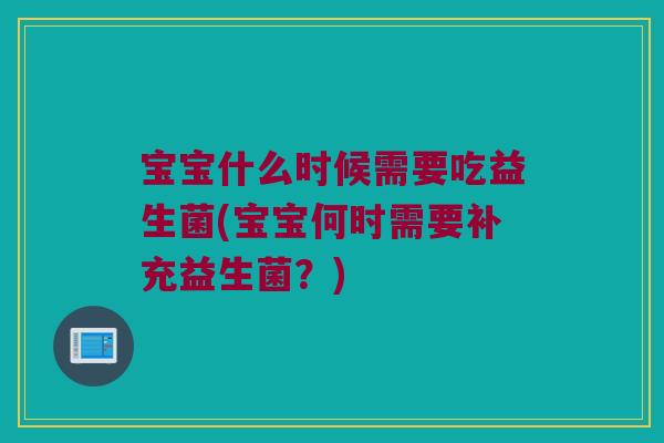 宝宝什么时候需要吃益生菌(宝宝何时需要补充益生菌？)